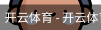 开云体育 - 开云体育 体育首页 - 安全手机版入口